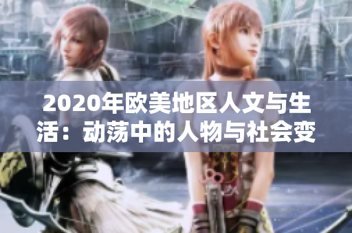 2020年歐美地區(qū)人文與生活：動(dòng)蕩中的人物與社會(huì)變革探索