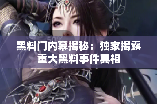 黑料門內(nèi)幕揭秘：獨(dú)家揭露重大黑料事件真相