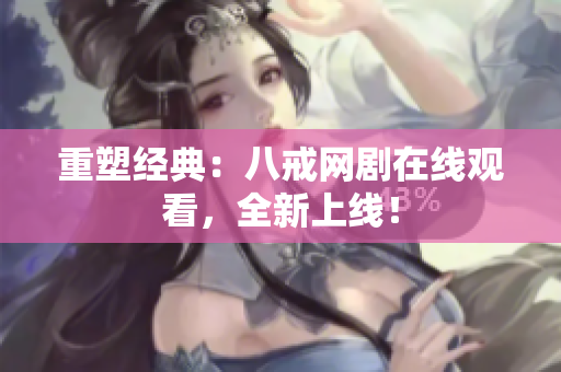 重塑經(jīng)典：八戒網(wǎng)劇在線觀看，全新上線！