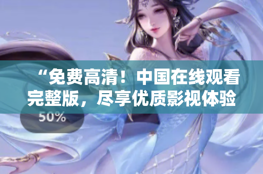 “免費高清！中國在線觀看完整版，盡享優(yōu)質(zhì)影視體驗”