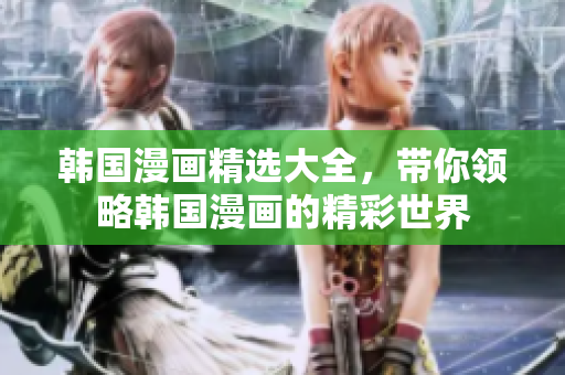 韓國漫畫精選大全，帶你領(lǐng)略韓國漫畫的精彩世界
