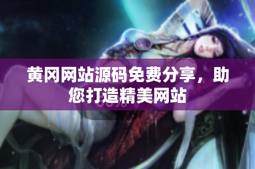 黃岡網(wǎng)站源碼免費(fèi)分享，助您打造精美網(wǎng)站