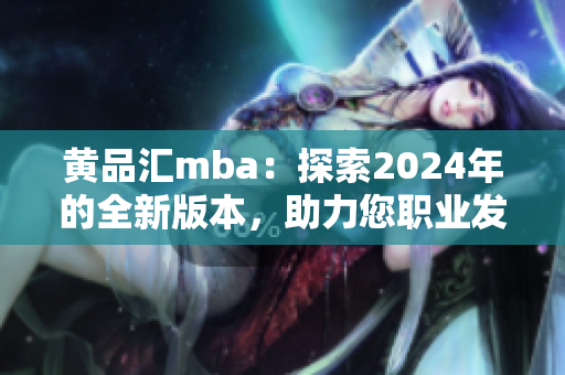 黃品匯mba：探索2024年的全新版本，助力您職業(yè)發(fā)展