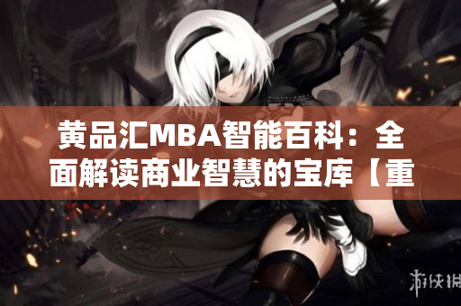 黃品匯MBA智能百科：全面解讀商業(yè)智慧的寶庫(kù)【重磨新】
