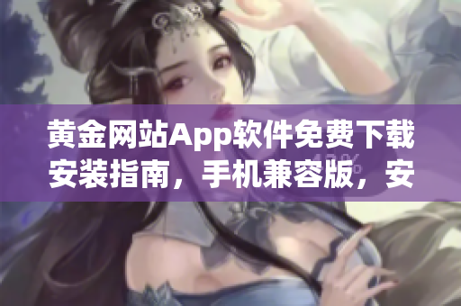 黃金網(wǎng)站App軟件免費下載安裝指南，手機(jī)兼容版，安全便捷操作步驟分享