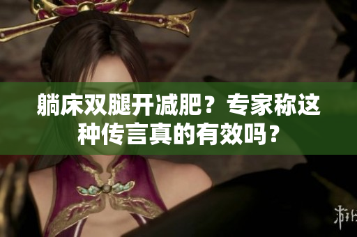 躺床雙腿開減肥？專家稱這種傳言真的有效嗎？