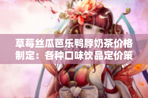 草莓絲瓜芭樂鴨脖奶茶價格制定：各種口味飲品定價策略探討