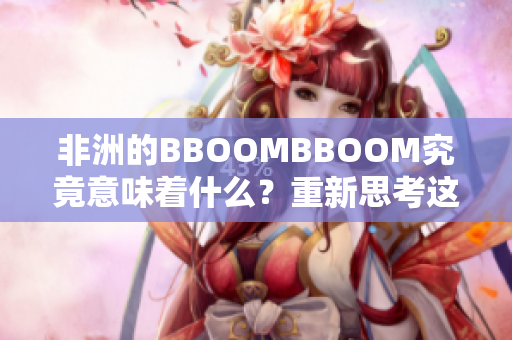 非洲的BBOOMBBOOM究竟意味著什么？重新思考這一概念