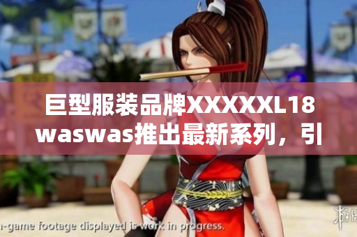 巨型服裝品牌XXXXXL18waswas推出最新系列，引領(lǐng)時(shí)尚潮流