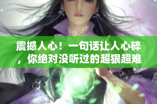 震撼人心！一句話讓人心碎，你絕對沒聽過的超狠超難聽的罵人寶典！