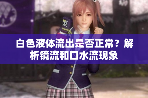 白色液體流出是否正常？解析鏡流和口水流現(xiàn)象