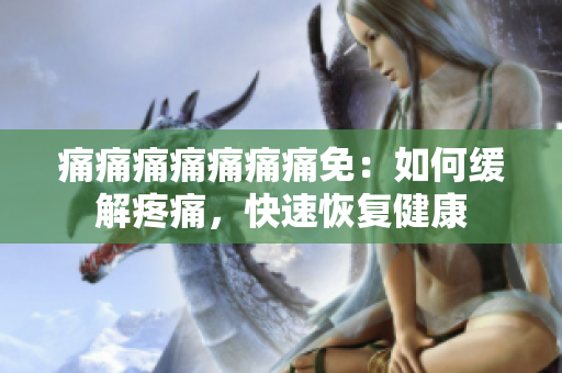 痛痛痛痛痛痛痛免：如何緩解疼痛，快速恢復健康