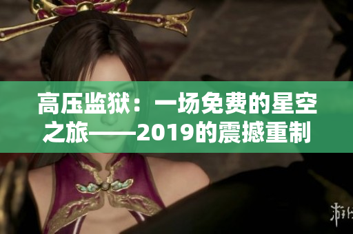 高壓監(jiān)獄：一場(chǎng)免費(fèi)的星空之旅——2019的震撼重制
