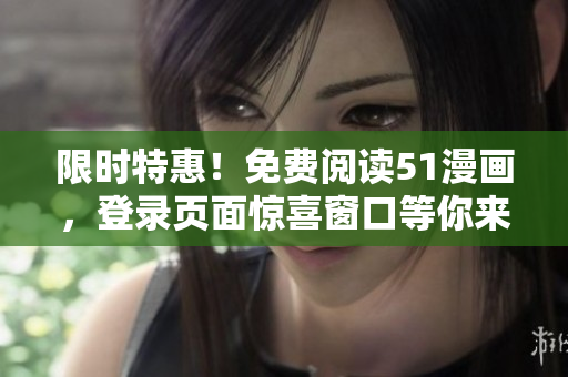 限時(shí)特惠！免費(fèi)閱讀51漫畫，登錄頁(yè)面驚喜窗口等你來(lái)探索！