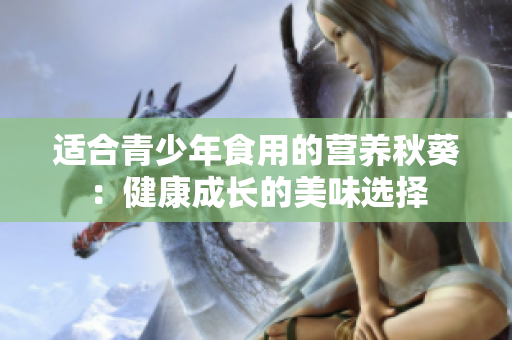 適合青少年食用的營養(yǎng)秋葵：健康成長的美味選擇