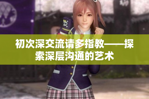 初次深交流請多指教——探索深層溝通的藝術