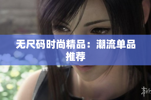 無尺碼時尚精品：潮流單品推薦