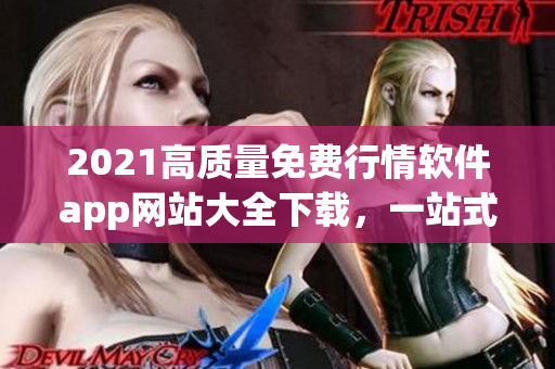 2021高質(zhì)量免費行情軟件app網(wǎng)站大全下載，一站式滿足您的投資需求