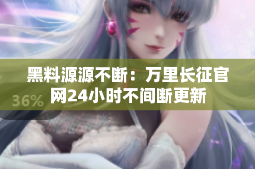 黑料源源不斷：萬里長征官網(wǎng)24小時不間斷更新