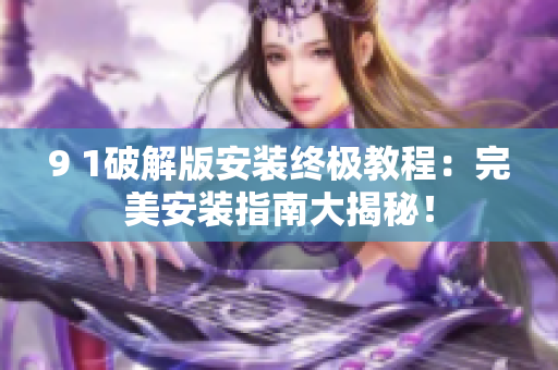 9 1破解版安裝終極教程：完美安裝指南大揭秘！