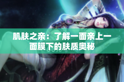 肌膚之親：了解一面親上一面膜下的膚質(zhì)奧秘