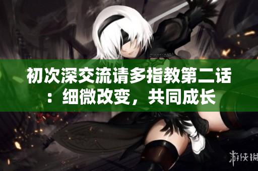 初次深交流請多指教第二話：細微改變，共同成長