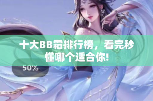 十大BB霜排行榜，看完秒懂哪個(gè)適合你!