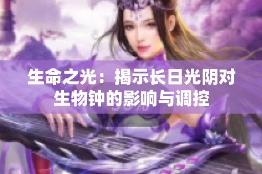 生命之光：揭示長日光陰對生物鐘的影響與調(diào)控