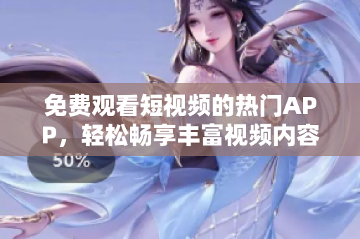 免費(fèi)觀看短視頻的熱門APP，輕松暢享豐富視頻內(nèi)容