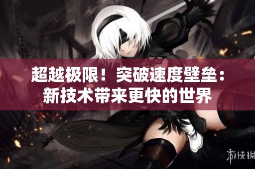 超越極限！突破速度壁壘：新技術(shù)帶來更快的世界