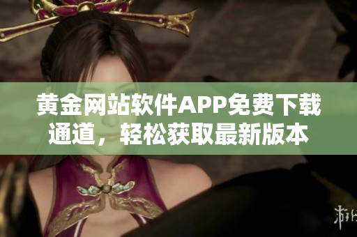 黃金網(wǎng)站軟件APP免費下載通道，輕松獲取最新版本