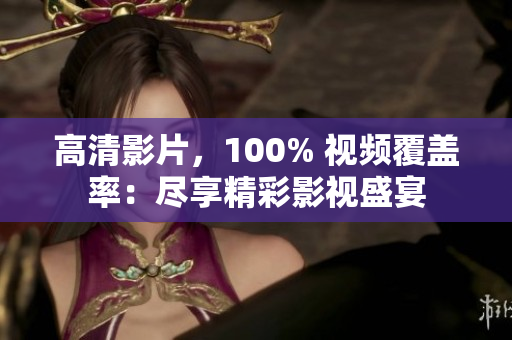 高清影片，100% 視頻覆蓋率：盡享精彩影視盛宴