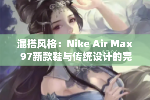 混搭風(fēng)格：Nike Air Max 97新款鞋與傳統(tǒng)設(shè)計(jì)的完美結(jié)合