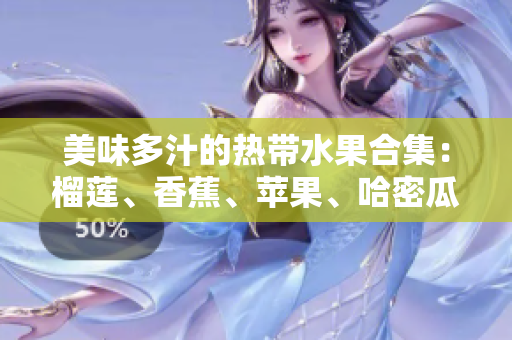 美味多汁的熱帶水果合集：榴蓮、香蕉、蘋果、哈密瓜和水蜜桃