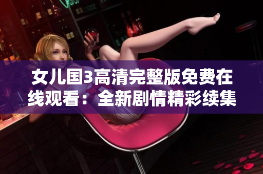 女兒國3高清完整版免費在線觀看：全新劇情精彩續(xù)集立即呈現(xiàn)