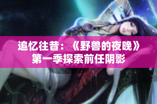 追憶往昔：《野獸的夜晚》第一季探索前任陰影