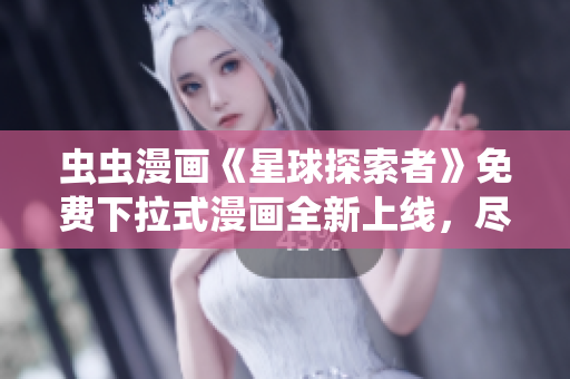 蟲蟲漫畫《星球探索者》免費(fèi)下拉式漫畫全新上線，盡情暢讀！