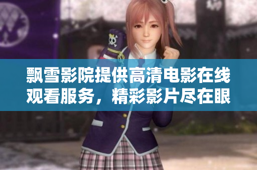 飄雪影院提供高清電影在線觀看服務(wù)，精彩影片盡在眼前
