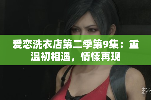 愛戀洗衣店第二季第9集：重溫初相遇，情愫再現(xiàn)