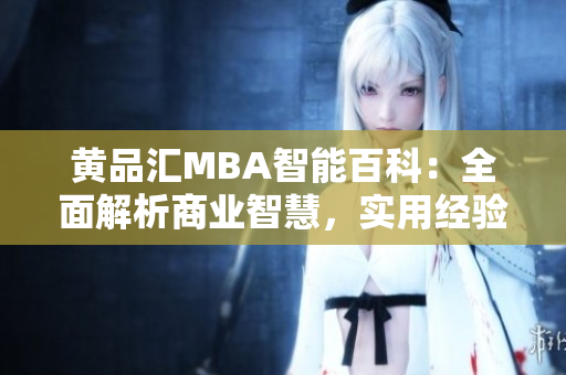 黃品匯MBA智能百科：全面解析商業(yè)智慧，實用經(jīng)驗分享