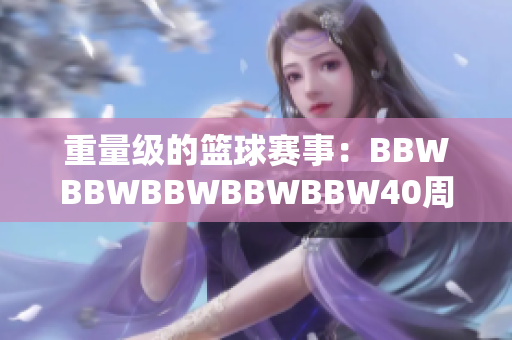 重量級的籃球賽事：BBWBBWBBWBBWBBW40周年慶典