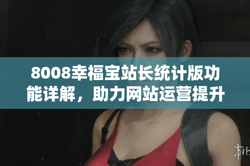 8008幸福寶站長統(tǒng)計版功能詳解，助力網(wǎng)站運營提升幸福指數(shù)