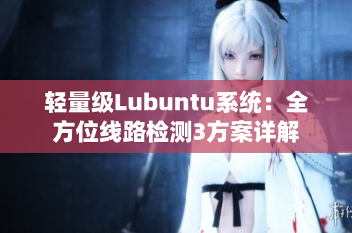 輕量級Lubuntu系統(tǒng)：全方位線路檢測3方案詳解