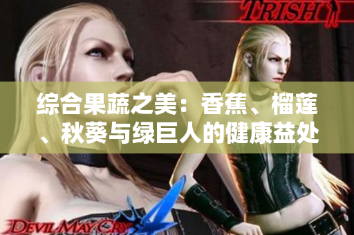 綜合果蔬之美：香蕉、榴蓮、秋葵與綠巨人的健康益處
