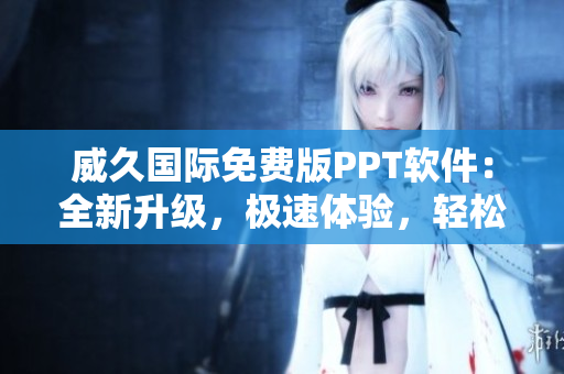 威久國際免費版PPT軟件：全新升級，極速體驗，輕松創(chuàng)作！
