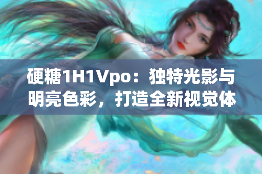硬糖1H1Vpo：獨(dú)特光影與明亮色彩，打造全新視覺體驗(yàn)
