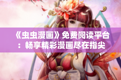 《蟲蟲漫畫》免費閱讀平臺：暢享精彩漫畫盡在指尖
