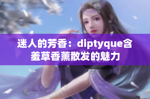 迷人的芳香：diptyque含羞草香薰散發(fā)的魅力