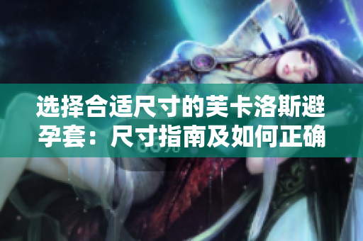 選擇合適尺寸的芙卡洛斯避孕套：尺寸指南及如何正確選擇