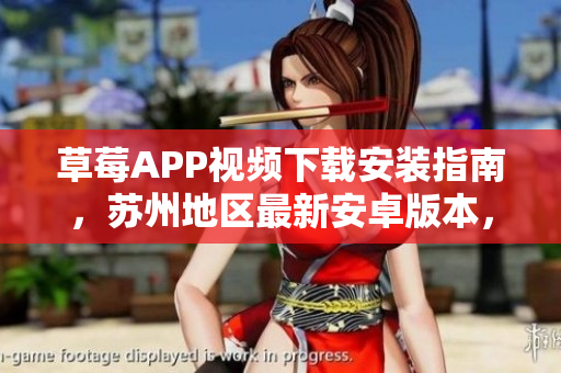 草莓APP視頻下載安裝指南，蘇州地區(qū)最新安卓版本，視頻無(wú)限觀看技巧分享